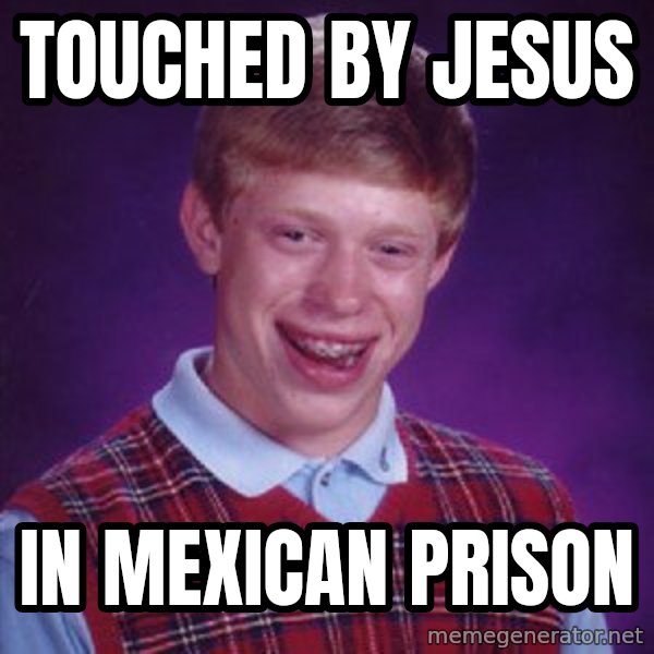Bad Luck Brian meme: touched by jesus / in mexican prison