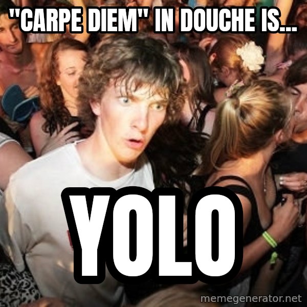 Sudden Realization Ralph meme: "carpe diem" in douche is... / yolo
