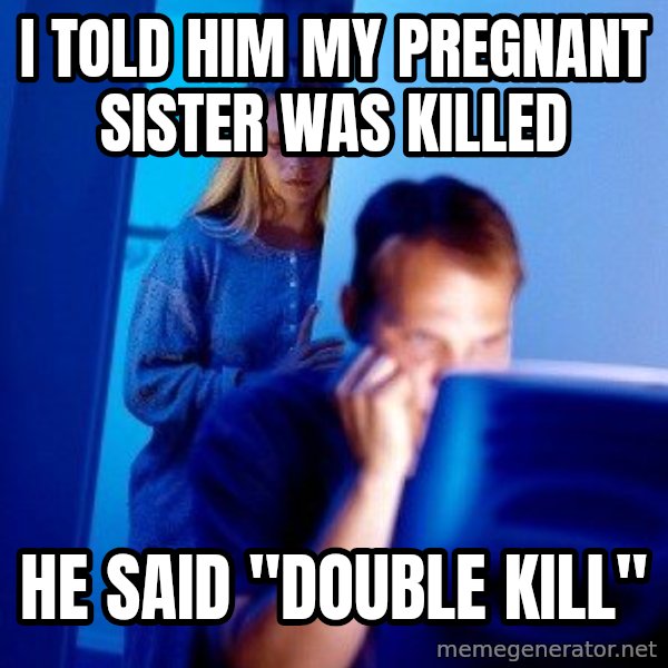 Internet Husband meme: I told him my pregnant sister was killed / he said "double kill"