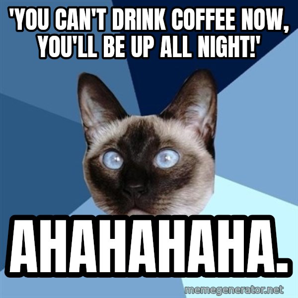 Chronic Illness Cat meme: 'you can't drink coffEe now, you'll be up all night!' / ahahahaha.