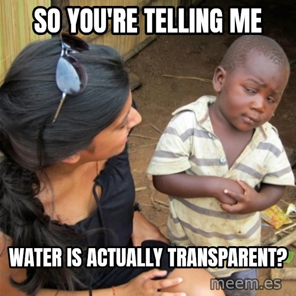 So You're Telling me meme: So You're Telling me / water is actually transparent?