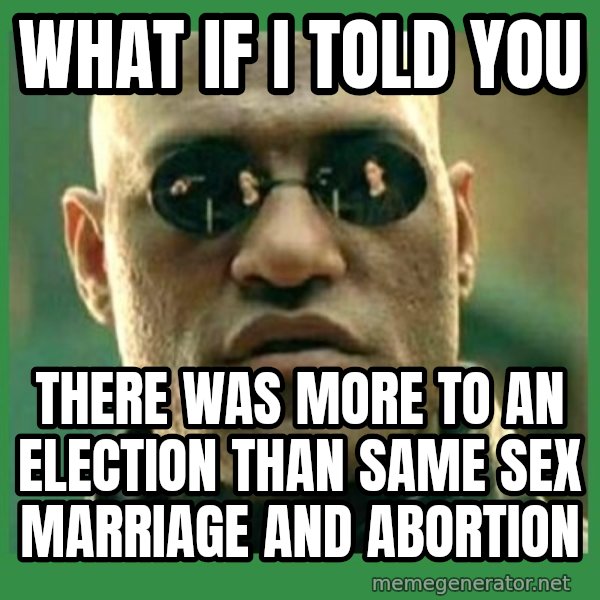 Matrix Morpheus meme: What if i told you / There was more to an election than same sex marriage and abortion