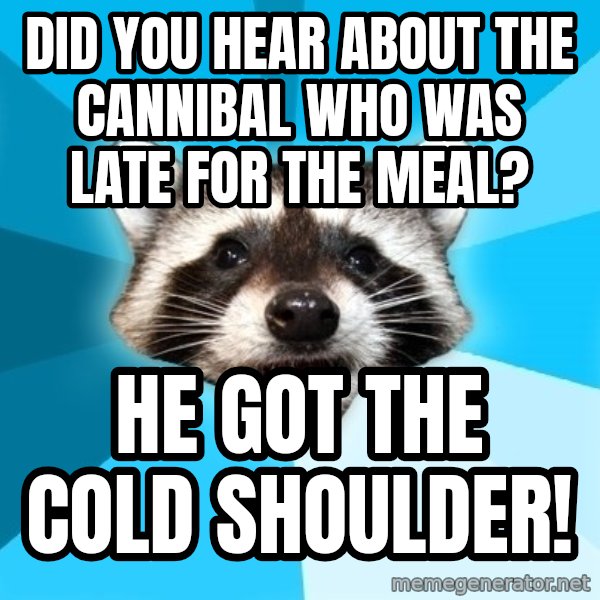 Lame Pun Coon meme: did you hear about the cannibal who was late for the meal? / he got the cold shoulder!
