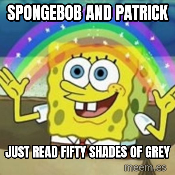Spongebob meme: Spongebob and patrick / just read fifty shades of grey