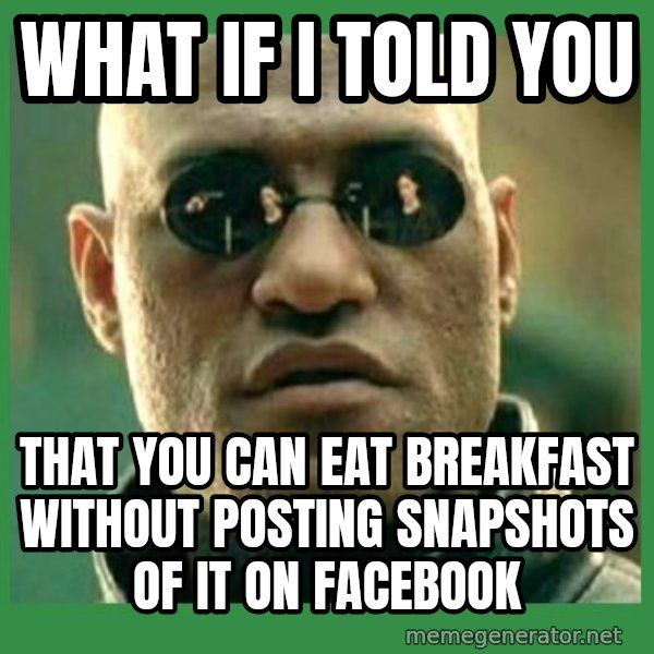 Matrix Morpheus meme: what if i told you / that you can eat breakfast without posting snapshots of it on facebook