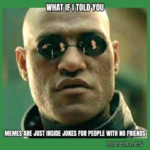 Matrix Morpheus meme: What If i told you / memes are just inside jokes for people with no friends