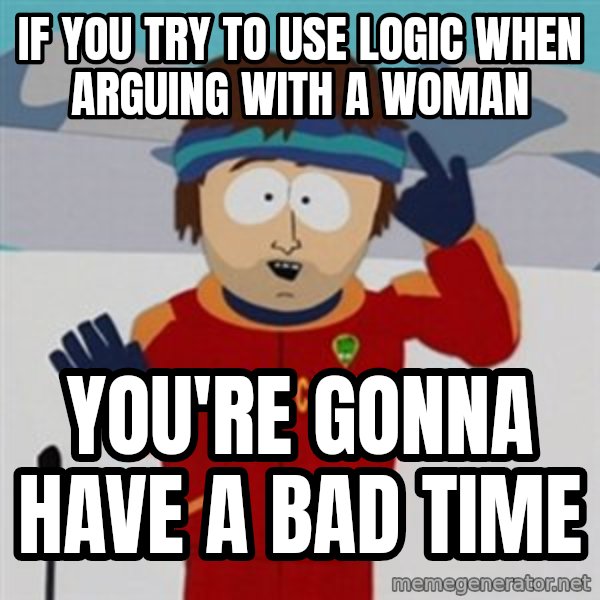 SouthPark Bad Time meme meme: if you try to use logic when arguing with a woman / you're gonna have a bad time
