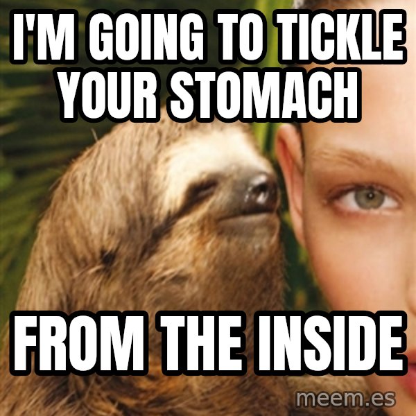 The Rape Sloth meme: I'm going to tickle your stomach / From the inside