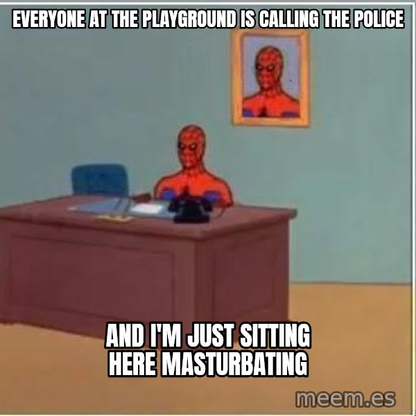 Spiderman Desk meme: everyone at the playground is calling the police / and i'm just sitting here masturbating