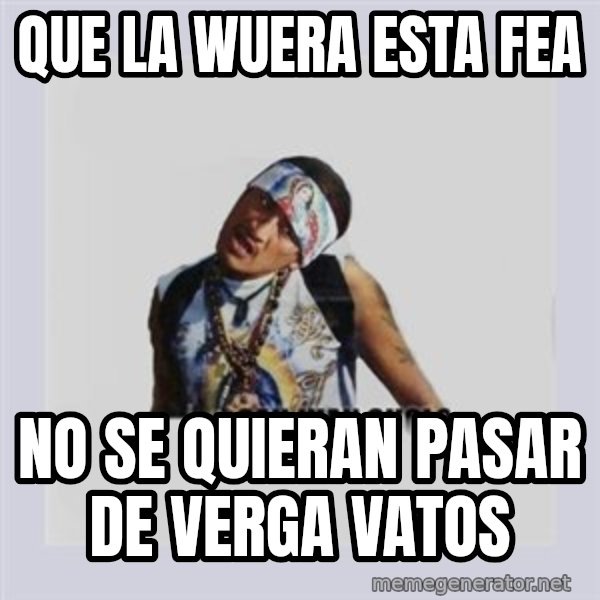 san juan cholo meme: que la wuera esta fea / no se quieran pasar de verga vatos