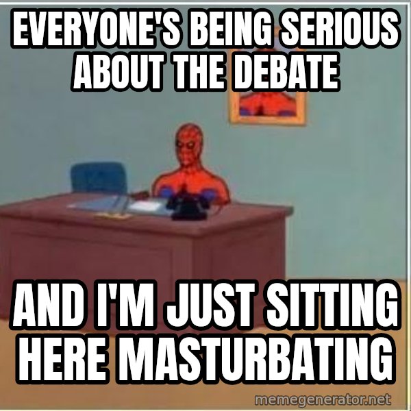 Spiderman Desk meme: Everyone's being serious about the debate / and i'm just sitting here masturbating