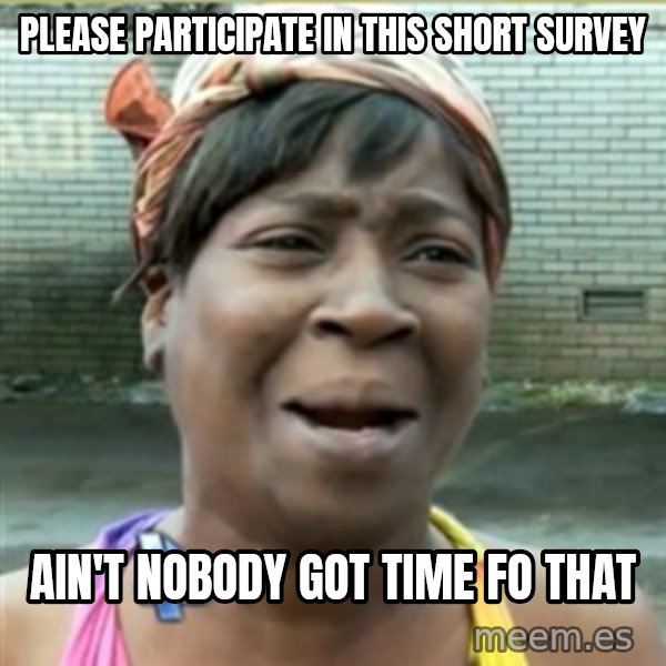 Ain't Nobody got time fo that meme: please participate in this short survey / Ain't Nobody got time fo that