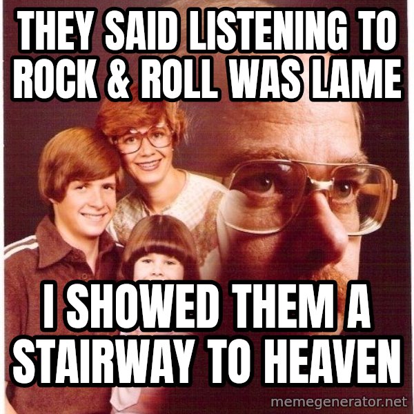 Vengeance Dad meme: They said listening to rock & roll was lame / i showed them a stairway to heaven