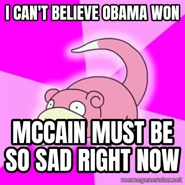 Slowpoke meme: I can't believe Obama Won / Mccain must be so sad right now