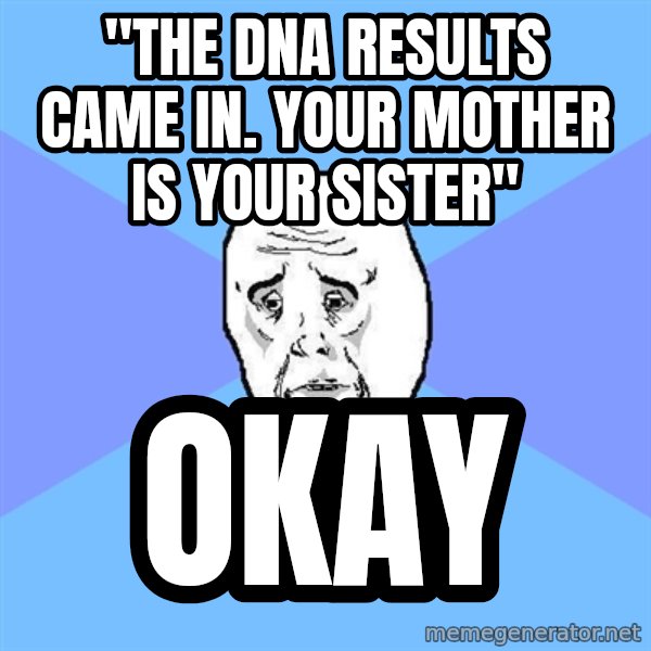 Okay Guy meme: "the DNA results came in. your mother is your sister" / okay