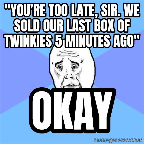 Okay Guy meme: "you're too late, sir. we sold our last box of twinkies 5 minutes ago" / okay