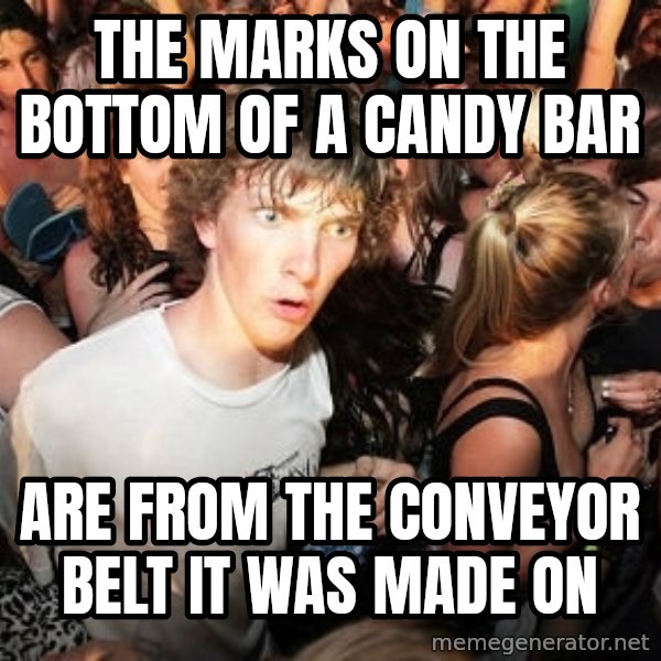 Sudden Realization Ralph meme: the marks on the bottom of a candy bar / are from the conveyor belt it was made on