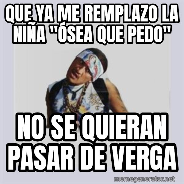 san juan cholo meme: QUE YA ME REMPLAZO LA NIÑA "ÓSEA QUE PEDO" / NO SE QUIERAN PASAR DE VERGA