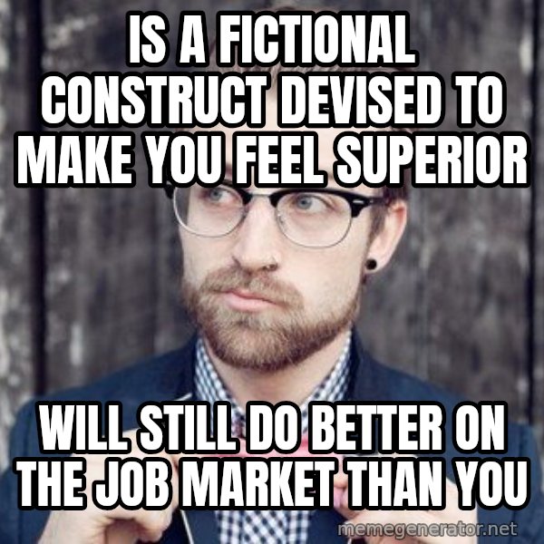Scumbag Analytic Philosopher meme: Is a fictional construct devised to make you feel superior / will still do better on the job market than you