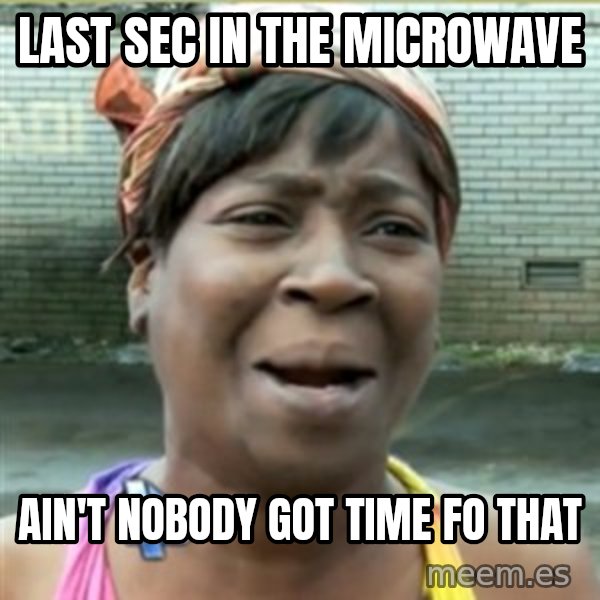 Ain't Nobody got time fo that meme: Last sec in the microwave / ain't nobody got time fo that