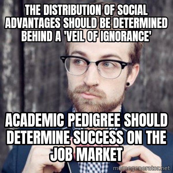 Scumbag Analytic Philosopher meme: the distribution of social advantages should be determined behind a 'veil of ignorance' / academic pedigree should determine success on the job market