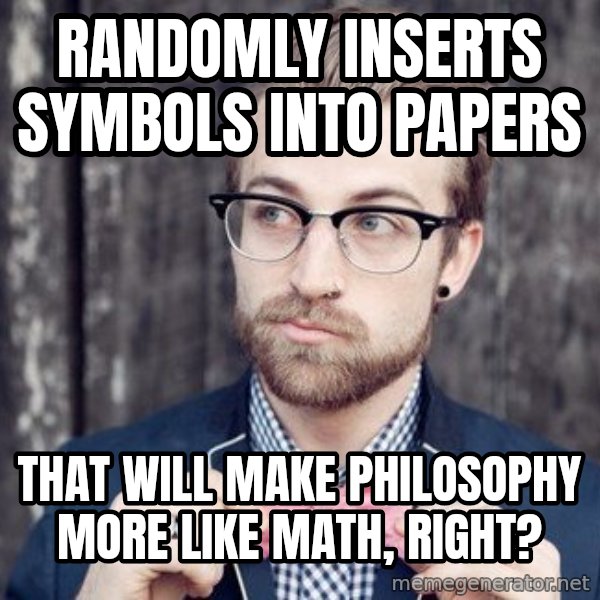 Scumbag Analytic Philosopher meme: randomly inserts symbols into papers / that will make philosophy more like math, right?