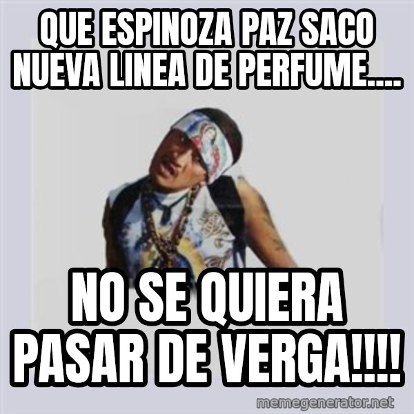 san juan cholo meme: QUE ESPINOZA PAZ SACO NUEVA LINEA DE PERFUME.... / NO SE QUIERA PASAR DE VERGA!!!!