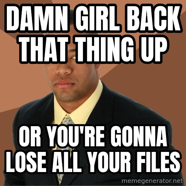 Successful Black Man meme: Damn girl back that thing up / or you're gonna lose all your files