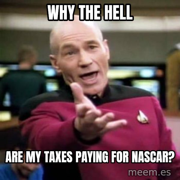Picard Wtf meme: WHY THE HELL / ARE MY TAXES       PAYING FOR NASCAR?