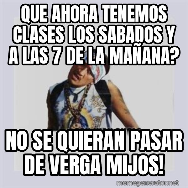 san juan cholo meme: QUE AHORA TENEMOS CLASES LOS SABADOS Y A LAS 7 DE LA MAÑANA? / NO SE QUIERAN PASAR DE VERGA MIJOS!