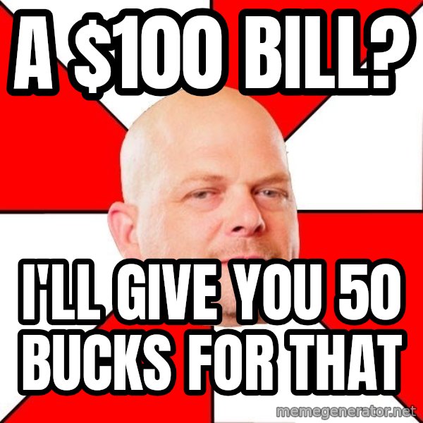 Pawn Stars meme: A $100 Bill? / i'll give you 50 bucks for that