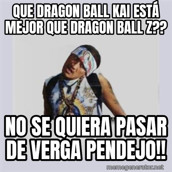 san juan cholo meme: que dragon ball kai está mejor que dragon ball z?? / no se quiera pasar de verga pendejo!!