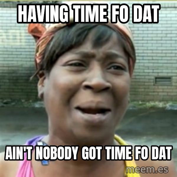 Ain't Nobody got time fo that meme: having time fo dat / ain't nobody got time fo dat