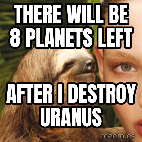 The Rape Sloth meme: There will be 8 planets left / After I destroy uranus