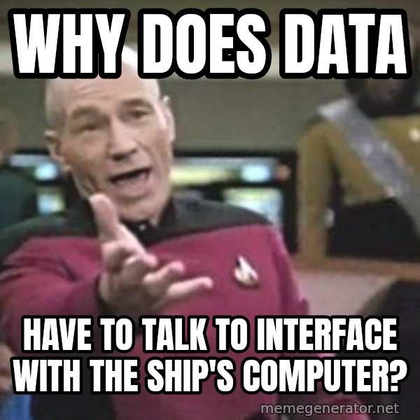 Captain Picard meme: Why does data / have to talk to interface with the ship's computer?