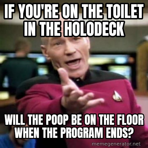 Picard Wtf meme: If you're on the toilet in the holodeck / will the poop be on the floor when the program ends?