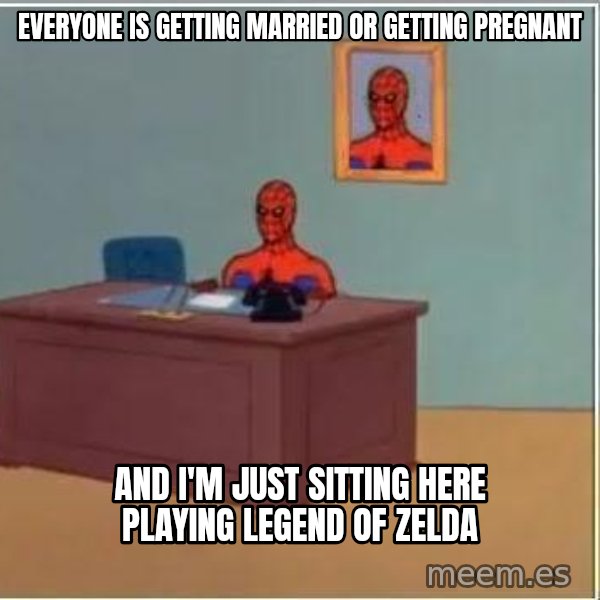 Spiderman Desk meme: Everyone is getting married or getting pregnant / And I'm just sitting here playing legend of zelda