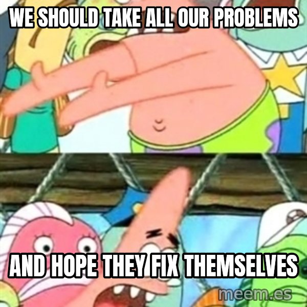Push it Somewhere Else Patrick meme: We should take all our problems / And hope they fix themselves