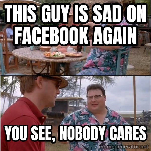 See? Nobody Cares meme: This guy is sad on Facebook again / you see, nobody cares