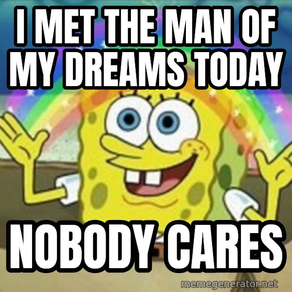 Spongebob meme: I met the man of my dreams today / nobody cares
