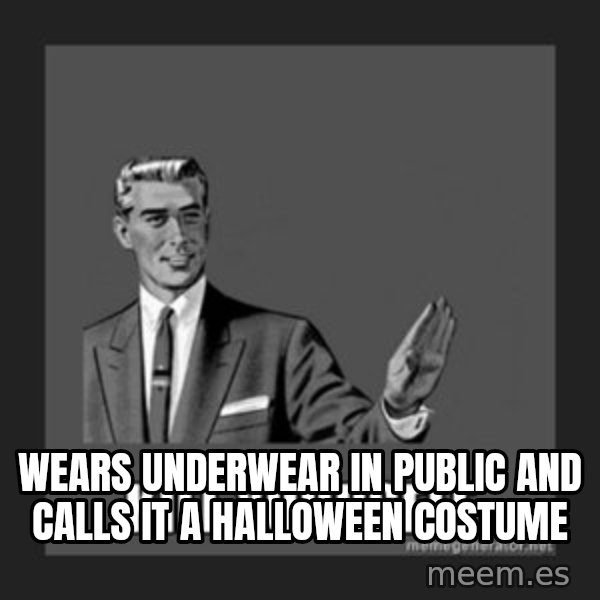 kill yourself guy meme: WEARS UNDERWEAR IN PUBLIC AND CALLS IT A HALLOWEEN COSTUME