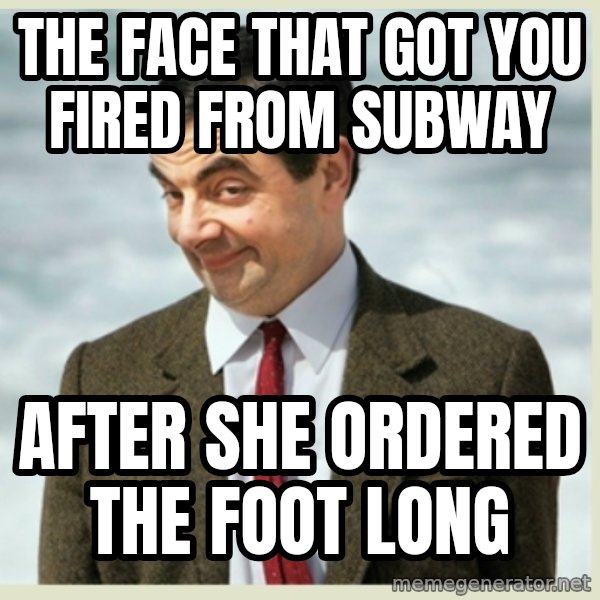 MR bean meme: the face that got you fired from subway / after she ordered the foot long