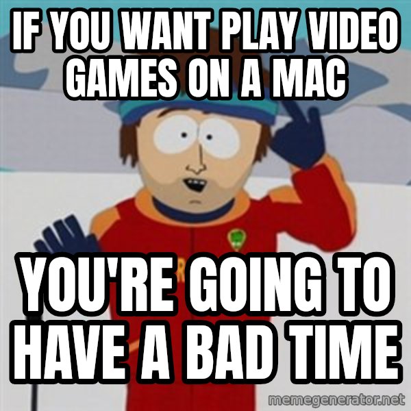 SouthPark Bad Time meme meme: if you want play video games on a mac / you're going to have a bad time