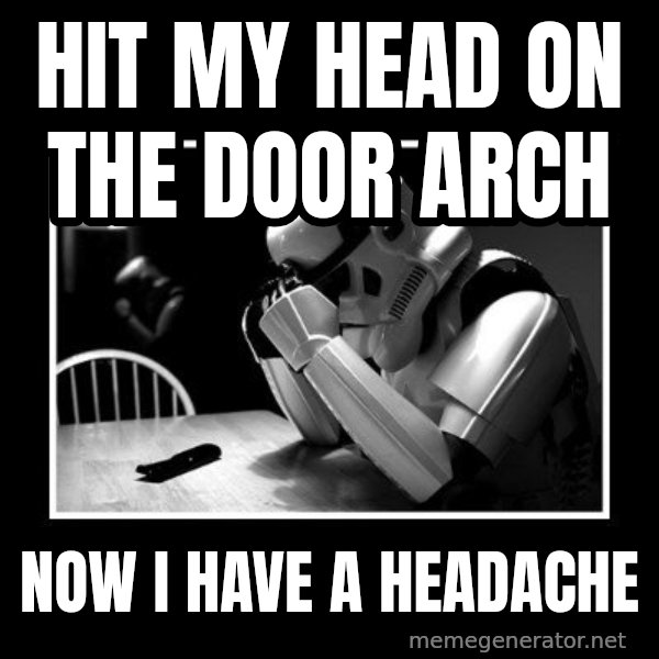 Sad Trooper meme: hit my head on the door arch / now i have a headache