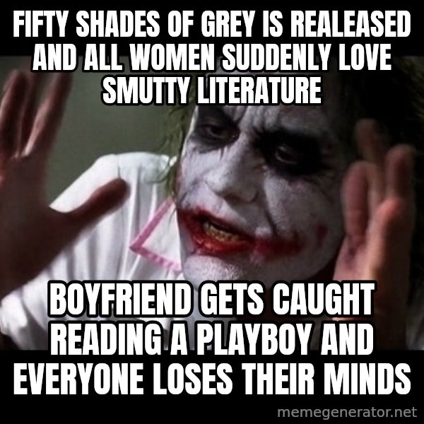 joker mind loss meme: fifty shades of grey is realeased and all women suddenly love smutty literature / boyfriend gets caught reading a playboy and everyone loses their minds