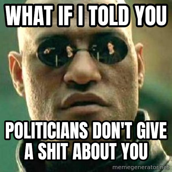 What if I told you / Matrix Morpheus meme: what if i told you / politicians don't give a shit about you