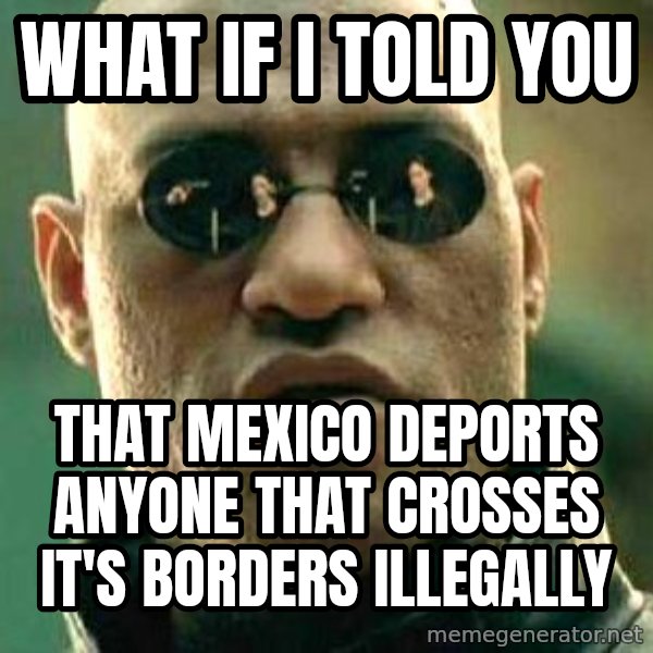 What if I told you / Matrix Morpheus meme: What if I told you / That Mexico deports anyone that crosses it's borders illegally