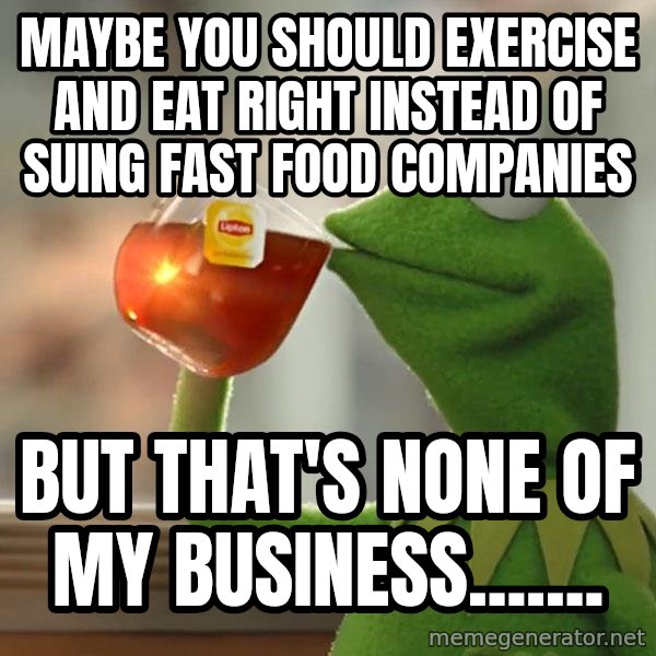 Kermit The Frog Drinking Tea meme: Maybe you should exercise and eat right instead of suing fast food companies / But that's none of my business.......