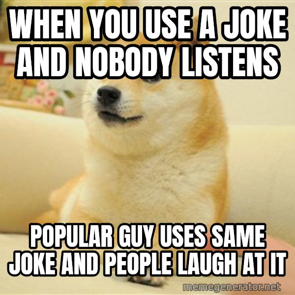 so doge meme: when you use a joke and nobody listens / popular guy uses same joke and people laugh at it