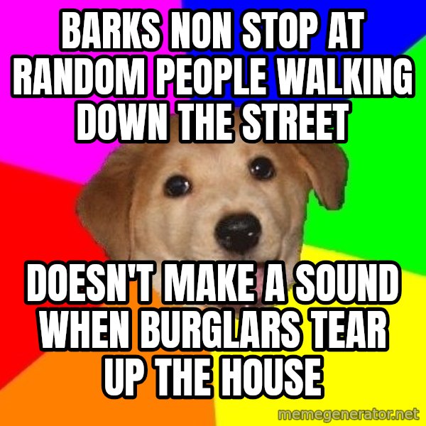 Advice Dog meme: Barks non stop at random people walking down the street / doesn't make a sound when burglars tear up the house